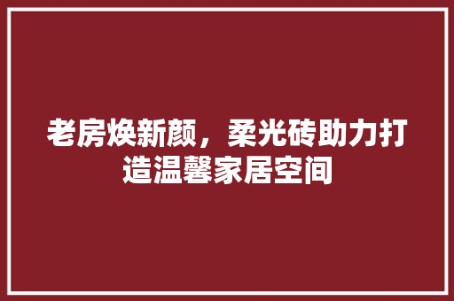 老房焕新颜，柔光砖助力打造温馨家居空间