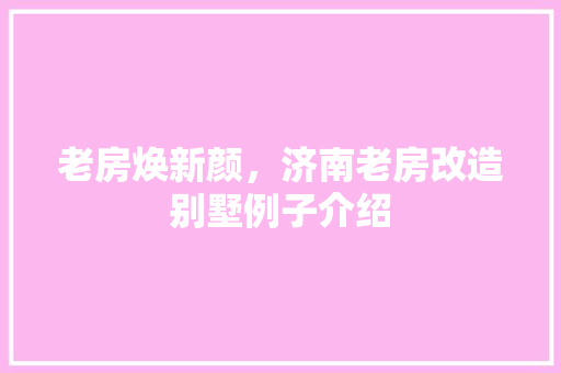 老房焕新颜，济南老房改造别墅例子介绍
