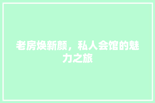 老房焕新颜，私人会馆的魅力之旅