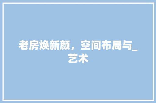 老房焕新颜，空间布局与_艺术