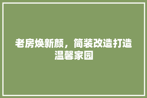 老房焕新颜，简装改造打造温馨家园