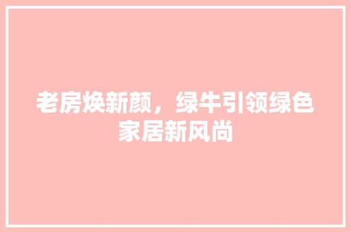 老房焕新颜，绿牛引领绿色家居新风尚