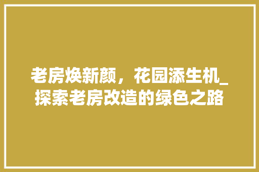 老房焕新颜，花园添生机_探索老房改造的绿色之路 厨房维修