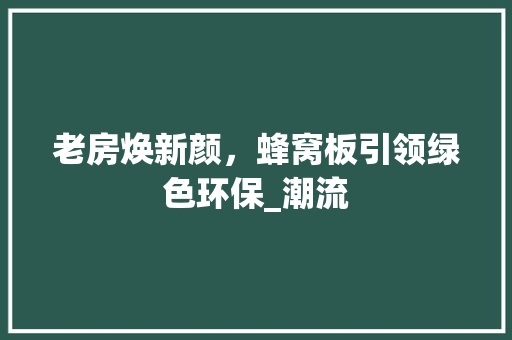 老房焕新颜，蜂窝板引领绿色环保_潮流