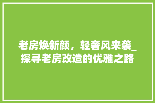老房焕新颜，轻奢风来袭_探寻老房改造的优雅之路