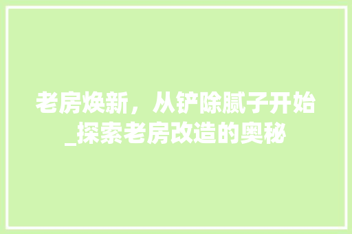 老房焕新，从铲除腻子开始_探索老房改造的奥秘