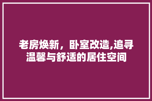 老房焕新，卧室改造,追寻温馨与舒适的居住空间