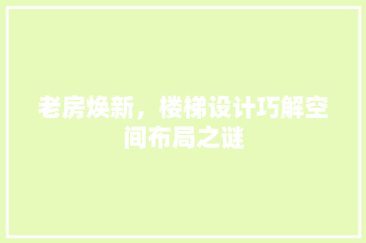 老房焕新，楼梯设计巧解空间布局之谜