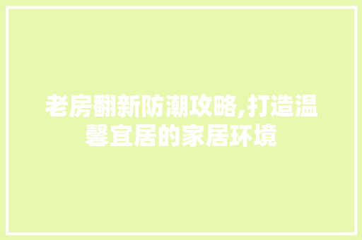 老房翻新防潮攻略,打造温馨宜居的家居环境