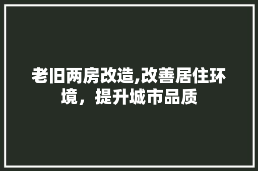 老旧两房改造,改善居住环境，提升城市品质