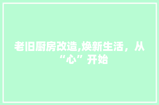 老旧厨房改造,焕新生活，从“心”开始