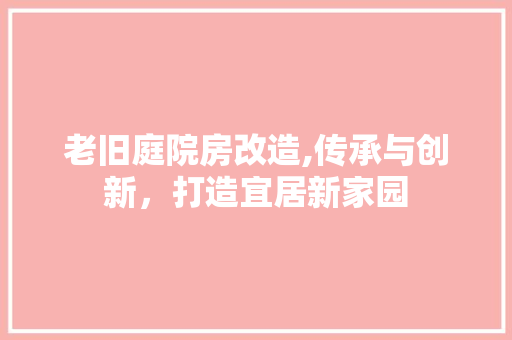 老旧庭院房改造,传承与创新，打造宜居新家园