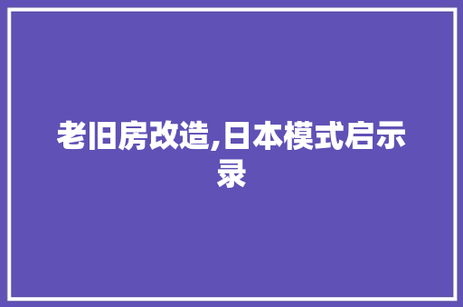 老旧房改造,日本模式启示录