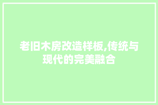 老旧木房改造样板,传统与现代的完美融合