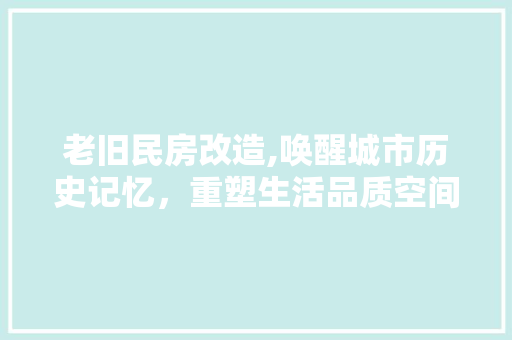 老旧民房改造,唤醒城市历史记忆，重塑生活品质空间