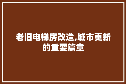 老旧电梯房改造,城市更新的重要篇章