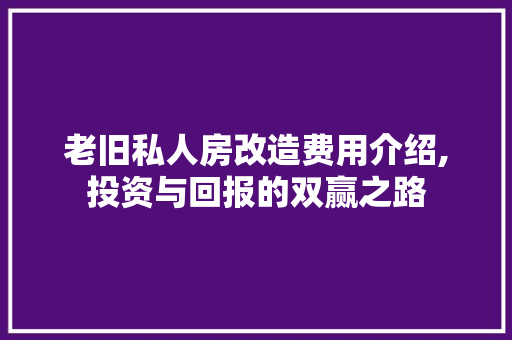老旧私人房改造费用介绍,投资与回报的双赢之路