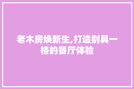 老木房焕新生,打造别具一格的餐厅体验