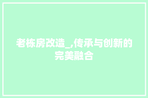 老栋房改造_,传承与创新的完美融合