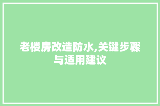 老楼房改造防水,关键步骤与适用建议