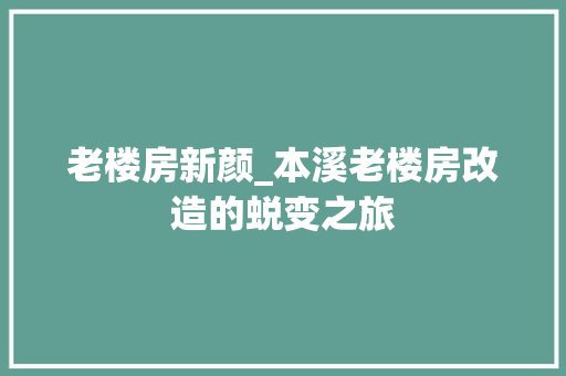 老楼房新颜_本溪老楼房改造的蜕变之旅