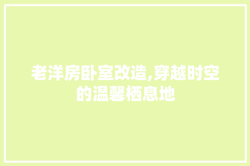 老洋房卧室改造,穿越时空的温馨栖息地