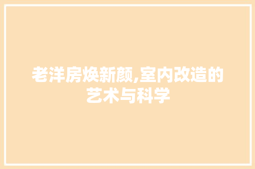 老洋房焕新颜,室内改造的艺术与科学