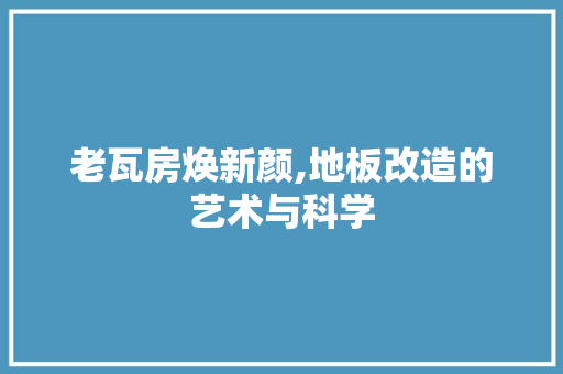 老瓦房焕新颜,地板改造的艺术与科学