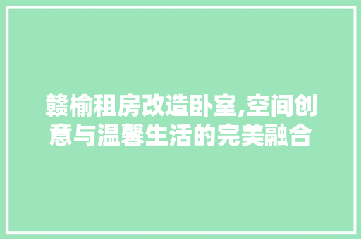 赣榆租房改造卧室,空间创意与温馨生活的完美融合