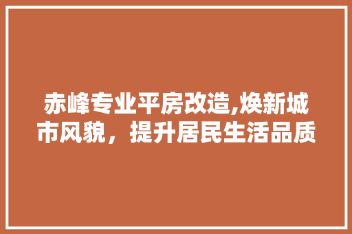 赤峰专业平房改造,焕新城市风貌，提升居民生活品质