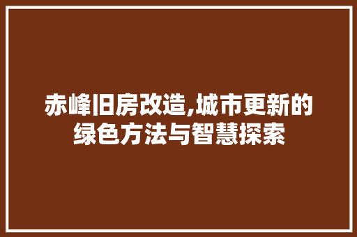 赤峰旧房改造,城市更新的绿色方法与智慧探索