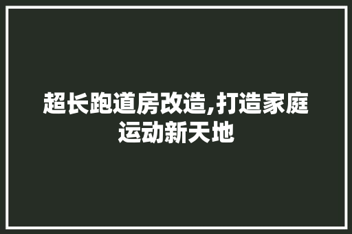 超长跑道房改造,打造家庭运动新天地