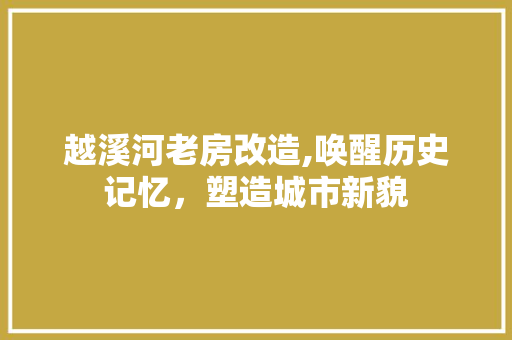 越溪河老房改造,唤醒历史记忆，塑造城市新貌
