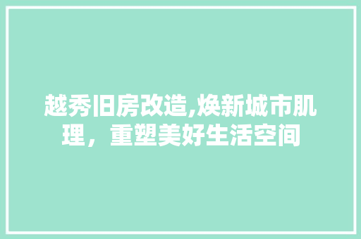 越秀旧房改造,焕新城市肌理，重塑美好生活空间