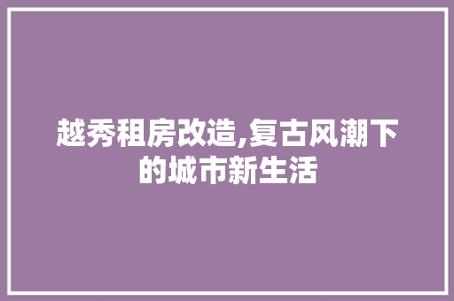 越秀租房改造,复古风潮下的城市新生活