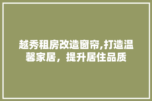 越秀租房改造窗帘,打造温馨家居，提升居住品质