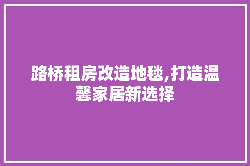 路桥租房改造地毯,打造温馨家居新选择