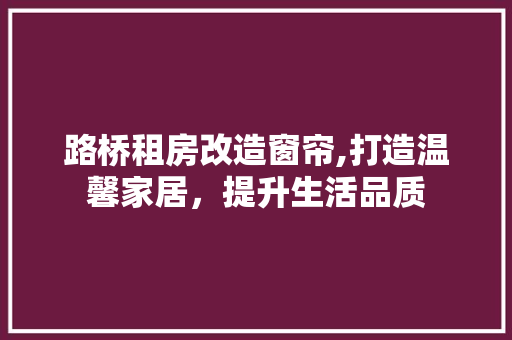 路桥租房改造窗帘,打造温馨家居，提升生活品质