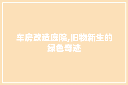 车房改造庭院,旧物新生的绿色奇迹