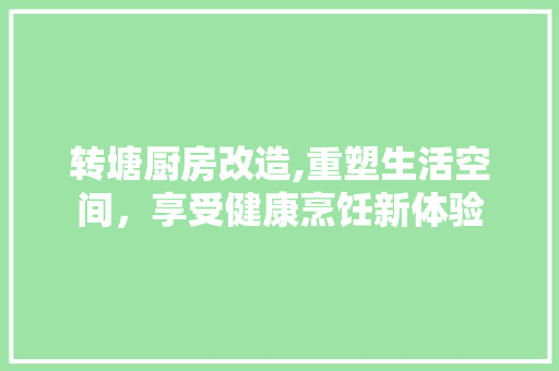 转塘厨房改造,重塑生活空间，享受健康烹饪新体验