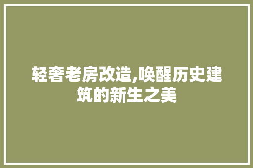 轻奢老房改造,唤醒历史建筑的新生之美