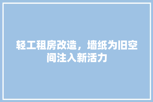 轻工租房改造，墙纸为旧空间注入新活力