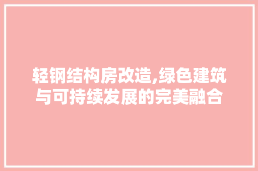 轻钢结构房改造,绿色建筑与可持续发展的完美融合