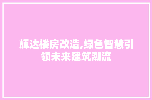 辉达楼房改造,绿色智慧引领未来建筑潮流