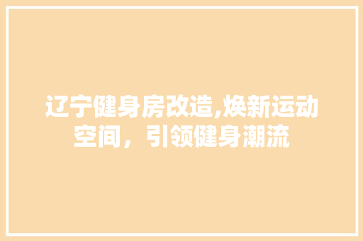 辽宁健身房改造,焕新运动空间，引领健身潮流