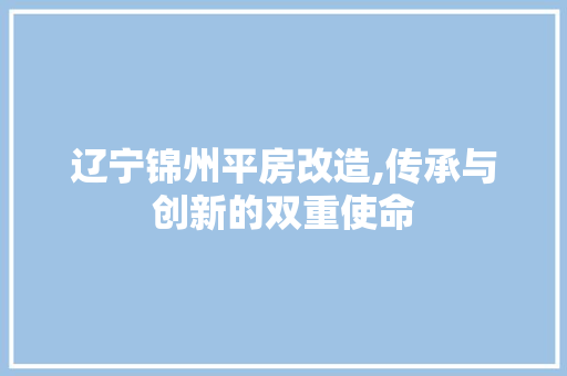 辽宁锦州平房改造,传承与创新的双重使命