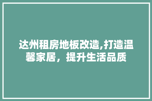 达州租房地板改造,打造温馨家居，提升生活品质