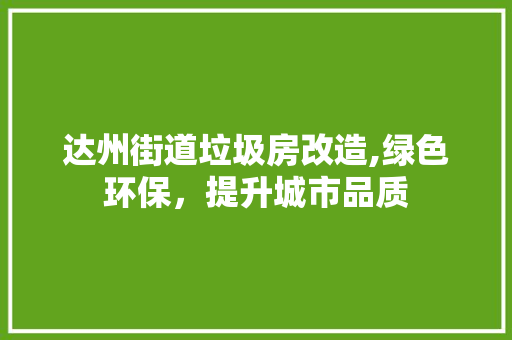 达州街道垃圾房改造,绿色环保，提升城市品质