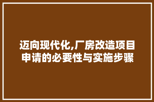 迈向现代化,厂房改造项目申请的必要性与实施步骤