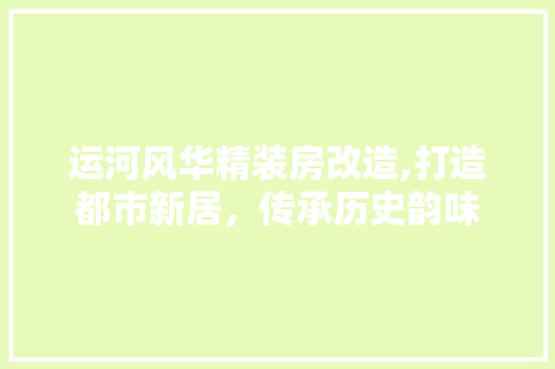 运河风华精装房改造,打造都市新居，传承历史韵味